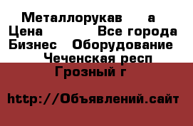 Металлорукав 4657а › Цена ­ 5 000 - Все города Бизнес » Оборудование   . Чеченская респ.,Грозный г.